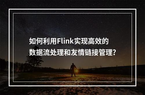 如何利用Flink实现高效的数据流处理和友情链接管理?
