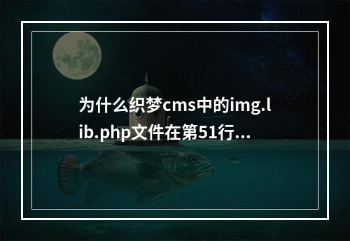 为什么织梦cms中的img.lib.php文件在第51行出现错误会导致自定义模型栏目页无法生成?