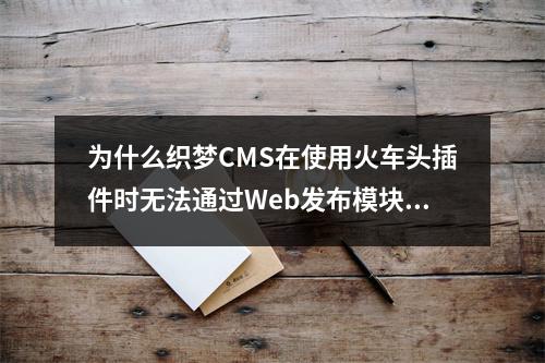为什么织梦CMS在使用火车头插件时无法通过Web发布模块上传文件?
