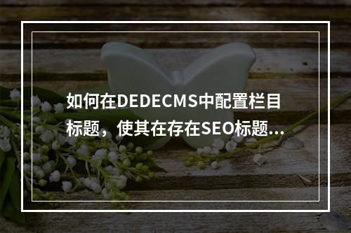 如何在DEDECMS中配置栏目标题,使其在存在SEO标题时显示SEO标题,否则显示默认标题?