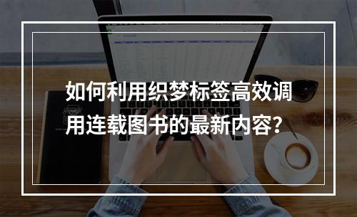 如何利用织梦标签高效调用连载图书的最新内容?