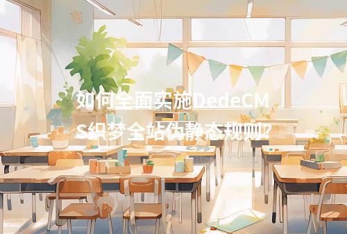 如何全面实施DedeCMS织梦全站伪静态规则?