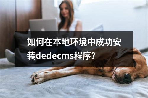 如何在本地环境中成功安装dedecms程序?