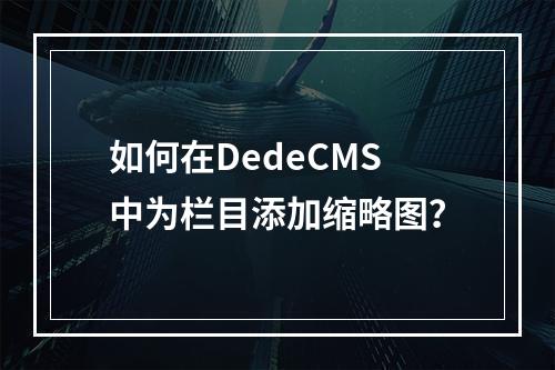 如何在DedeCMS中为栏目添加缩略图?