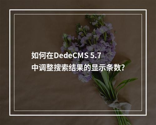 如何在DedeCMS 5.7中调整搜索结果的显示条数?