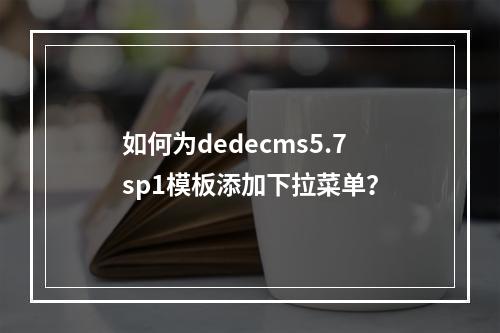 如何为dedecms5.7sp1模板添加下拉菜单?