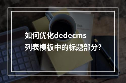 如何优化dedecms列表模板中的标题部分?
