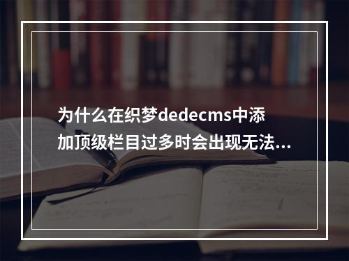 为什么在织梦dedecms中添加顶级栏目过多时会出现无法显示的问题?