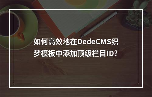 如何高效地在DedeCMS织梦模板中添加顶级栏目ID?