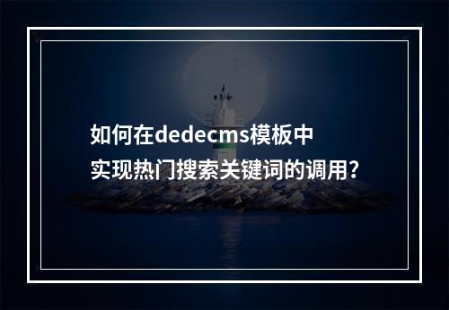 如何在dedecms模板中实现热门搜索关键词的调用?