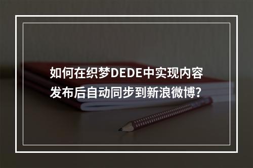 如何在织梦DEDE中实现内容发布后自动同步到新浪微博?