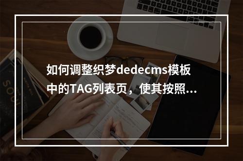 如何调整织梦dedecms模板中的TAG列表页,使其按照发布时间排序?