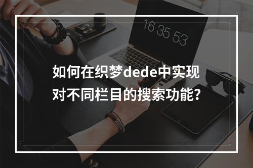 如何在织梦dede中实现对不同栏目的搜索功能?