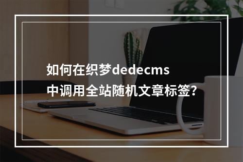 如何在织梦dedecms中调用全站随机文章标签?