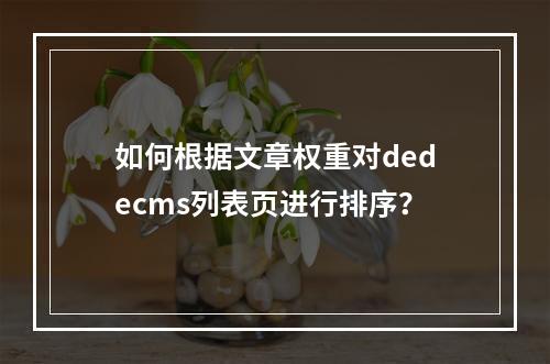 如何根据文章权重对dedecms列表页进行排序?