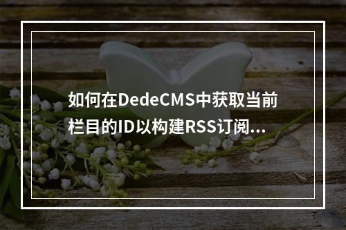如何在DedeCMS中获取当前栏目的ID以构建RSS订阅链接?