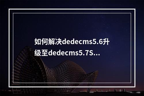 如何解决dedecms5.6升级至dedecms5.7SP1后出现的类目和发布人问题?