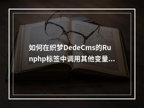 如何在织梦DedeCms的Runphp标签中调用其他变量?