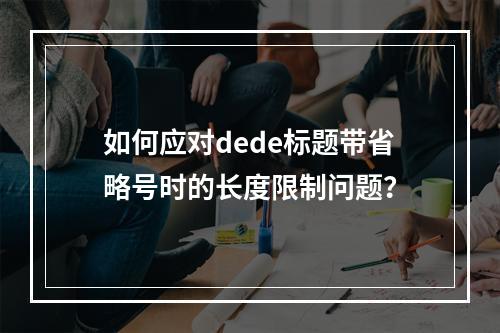 如何应对dede标题带省略号时的长度限制问题?