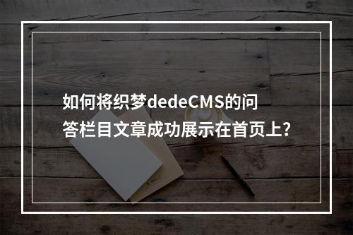 如何将织梦dedeCMS的问答栏目文章成功展示在首页上?