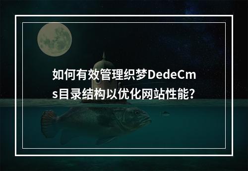 如何有效管理织梦DedeCms目录结构以优化网站性能?