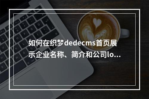如何在织梦dedecms首页展示企业名称、简介和公司logo?