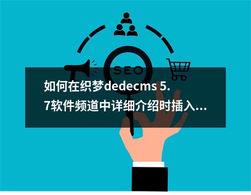 如何在织梦dedecms 5.7软件频道中详细介绍时插入图片介绍?