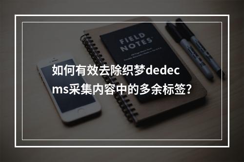 如何有效去除织梦dedecms采集内容中的多余标签?