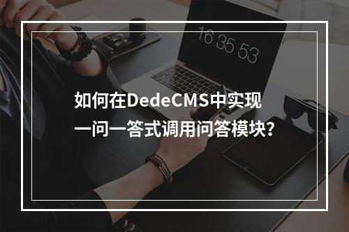 如何在DedeCMS中实现一问一答式调用问答模块?