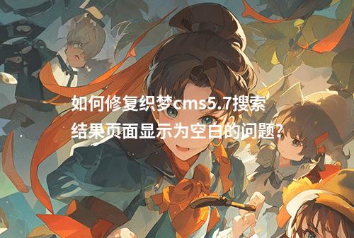 如何修复织梦cms5.7搜索结果页面显示为空白的问题?