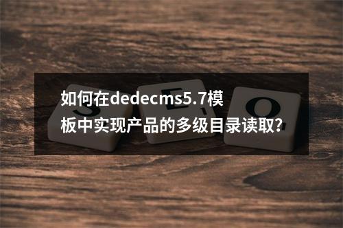 如何在dedecms5.7模板中实现产品的多级目录读取?