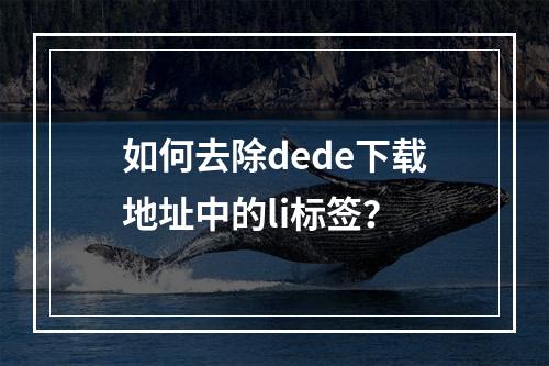 如何去除dede下载地址中的li标签?