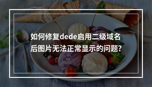如何修复dede启用二级域名后图片无法正常显示的问题?