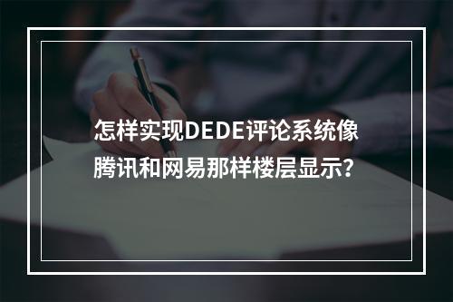 怎样实现DEDE评论系统像腾讯和网易那样楼层显示?