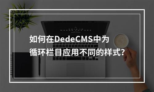 如何在DedeCMS中为循环栏目应用不同的样式?