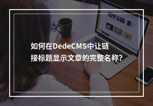 如何在DedeCMS中让链接标题显示文章的完整名称?