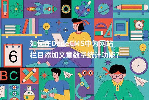 如何在DedeCMS中为网站栏目添加文章数量统计功能?