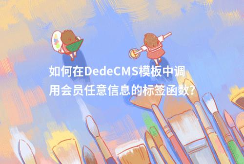 如何在DedeCMS模板中调用会员任意信息的标签函数?