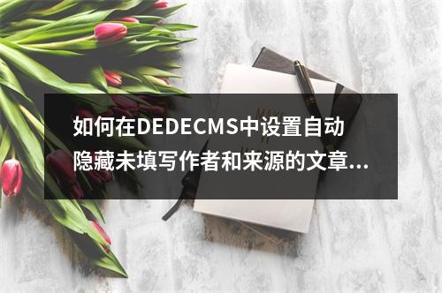 如何在DEDECMS中设置自动隐藏未填写作者和来源的文章标签?