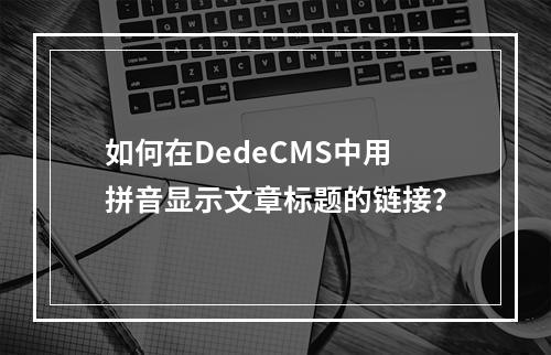 如何在DedeCMS中用拼音显示文章标题的链接?