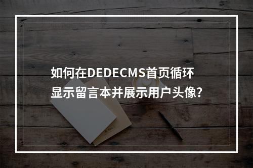 如何在DEDECMS首页循环显示留言本并展示用户头像?