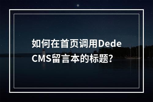 如何在首页调用DedeCMS留言本的标题?