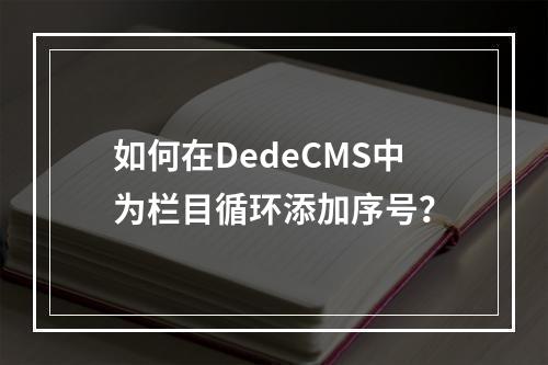 如何在DedeCMS中为栏目循环添加序号?