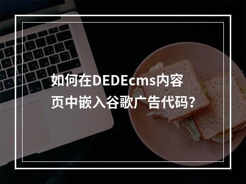 如何在DEDEcms内容页中嵌入谷歌广告代码?