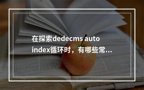 在探索dedecms autoindex循环时,有哪些常见的使用方式?