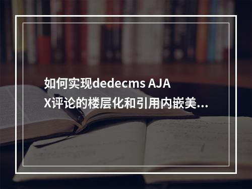 如何实现dedecms AJAX评论的楼层化和引用内嵌美化?
