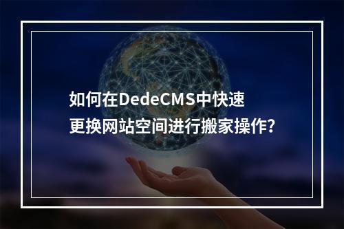 如何在DedeCMS中快速更换网站空间进行搬家操作?