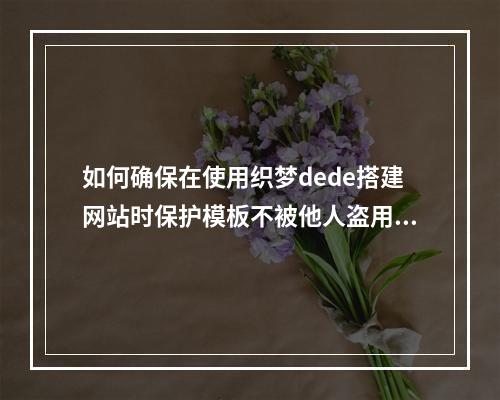 如何确保在使用织梦dede搭建网站时保护模板不被他人盗用?