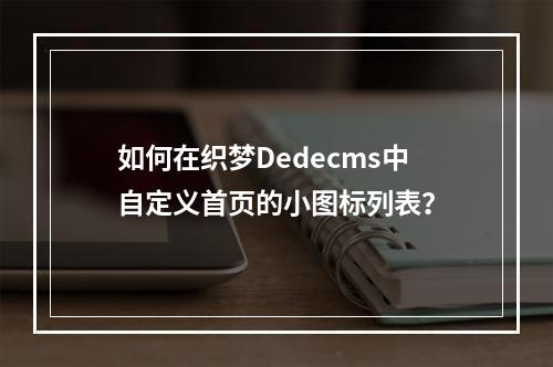 如何在织梦Dedecms中自定义首页的小图标列表?