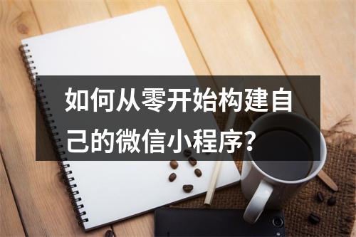 如何从零开始构建自己的微信小程序?